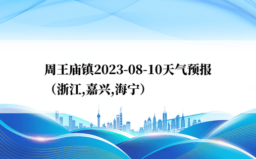 周王庙镇2023-08-10天气预报（浙江,嘉兴,海宁）