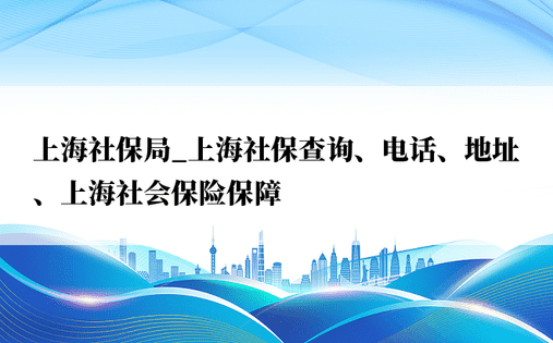 上海社保局_上海社保查询、电话、地址、上海社会保险保障
